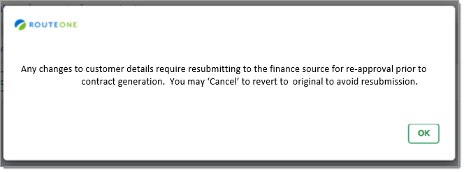 A pop-up stating ‘Any changes to customer details require resubmitting to the finance source for re-approval prior to contract generation. You may ‘Cancel’ to revert to original to avoid resubmission.’